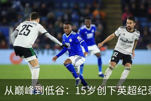 从巅峰到低谷：15岁创下英超纪录的天才如今在德甲迷失