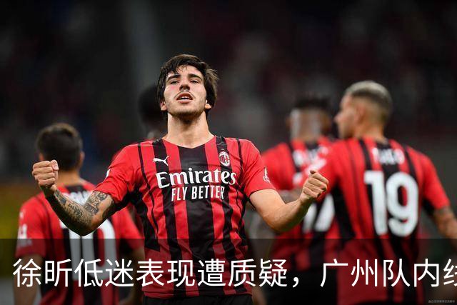 徐昕低迷表现遭质疑，广州队内线失守难堪