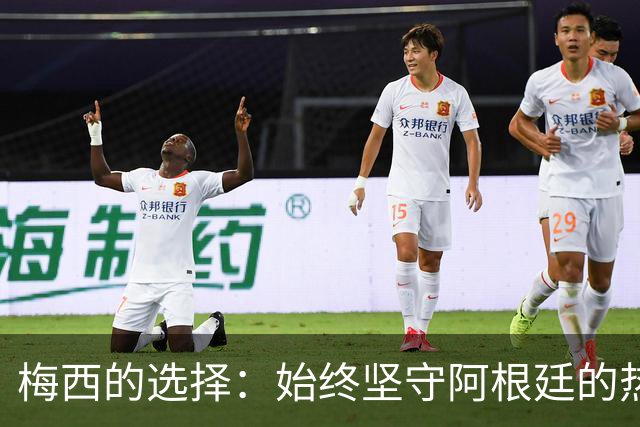 梅西的选择：始终坚守阿根廷的热爱